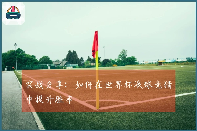 实战分享：如何在世界杯滚球竞猜中提升胜率