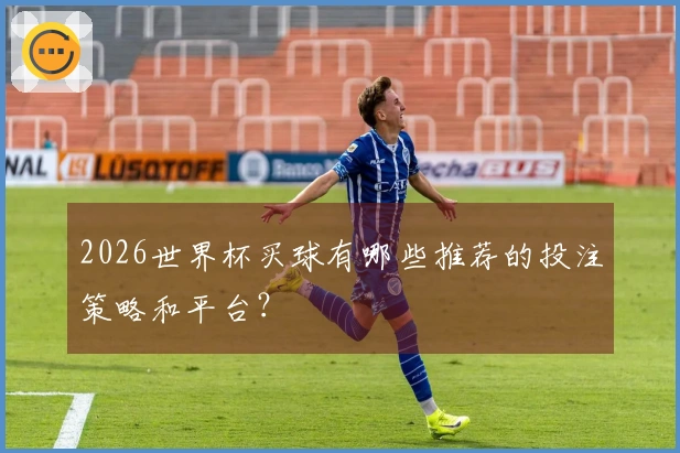 2026世界杯买球有哪些推荐的投注策略和平台？