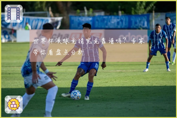 世界杯滚球竞猜究竟靠谱吗？专家带你看盘点分析