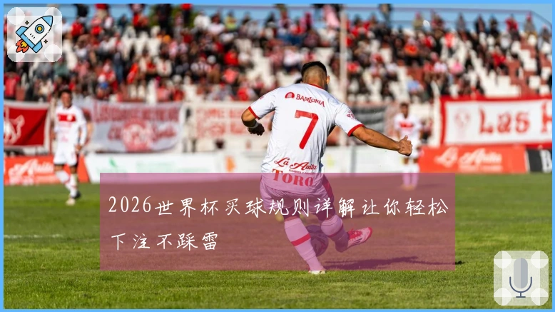 2026世界杯买球规则详解让你轻松下注不踩雷