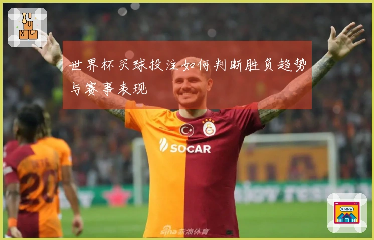 世界杯买球投注如何判断胜负趋势与赛事表现