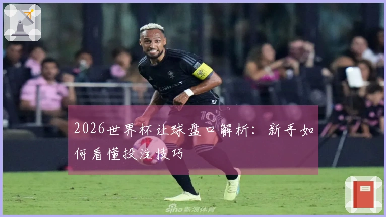 2026世界杯让球盘口解析：新手如何看懂投注技巧