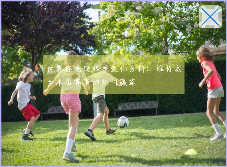 世界杯竞猜赔率变化分析：谁将成为本届赛事的热门赢家