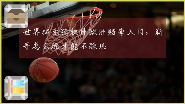 世界杯竞猜软件欧洲赔率入门，新手怎么玩才能不踩坑