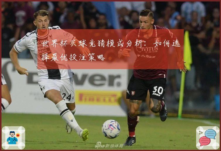 世界杯买球竞猜模式分析：如何选择最优投注策略