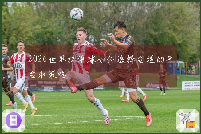 2026世界杯滚球如何选择合适的平台和策略