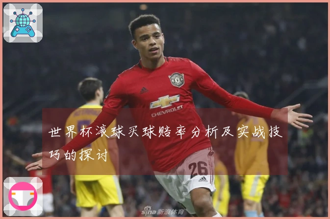 世界杯滚球买球赔率分析及实战技巧的探讨