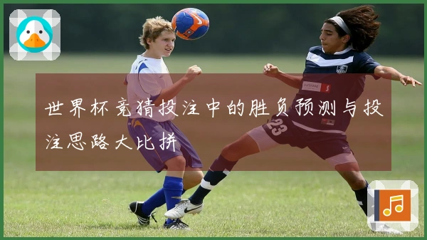 世界杯竞猜投注中的胜负预测与投注思路大比拼