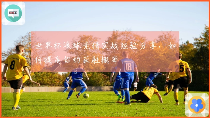 世界杯滚球竞猜实战经验分享，如何提高你的获胜概率