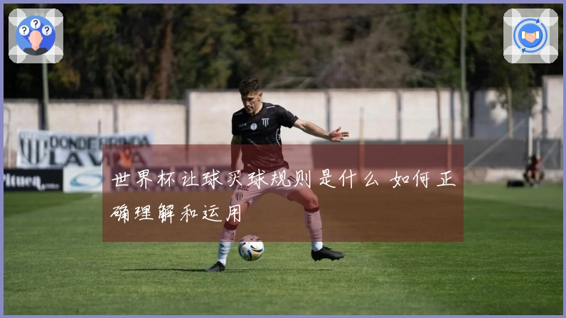 世界杯让球买球规则是什么 如何正确理解和运用