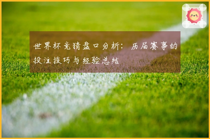 世界杯竞猜盘口分析：历届赛事的投注技巧与经验总结