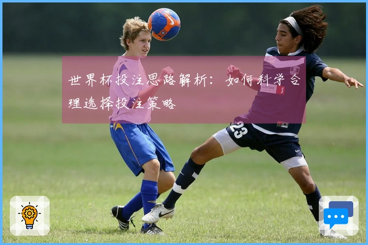 世界杯投注思路解析：如何科学合理选择投注策略
