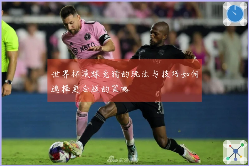 世界杯滚球竞猜的玩法与技巧如何选择更合适的策略