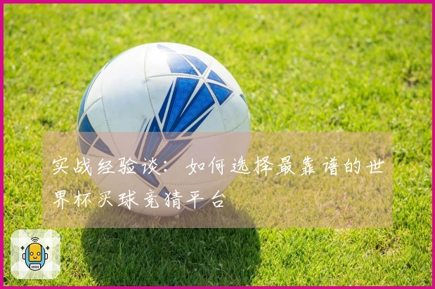 实战经验谈：如何选择最靠谱的世界杯买球竞猜平台