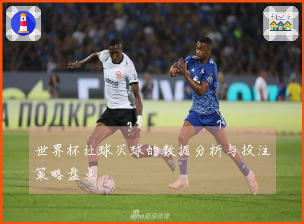 世界杯让球买球的数据分析与投注策略盘点