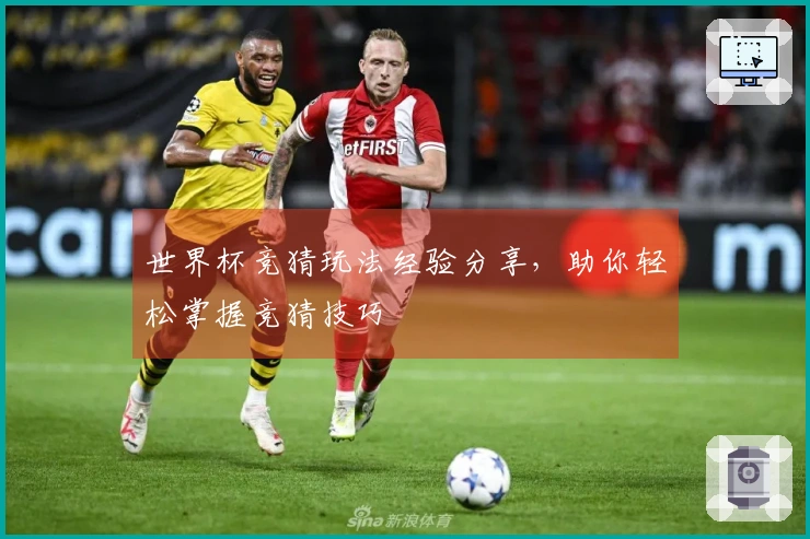 世界杯竞猜玩法经验分享，助你轻松掌握竞猜技巧