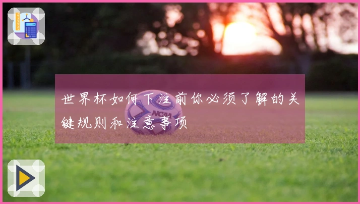 世界杯如何下注前你必须了解的关键规则和注意事项