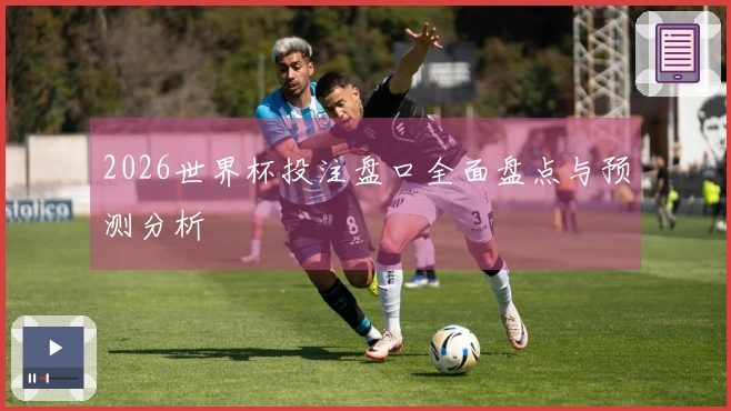 2026世界杯投注盘口全面盘点与预测分析