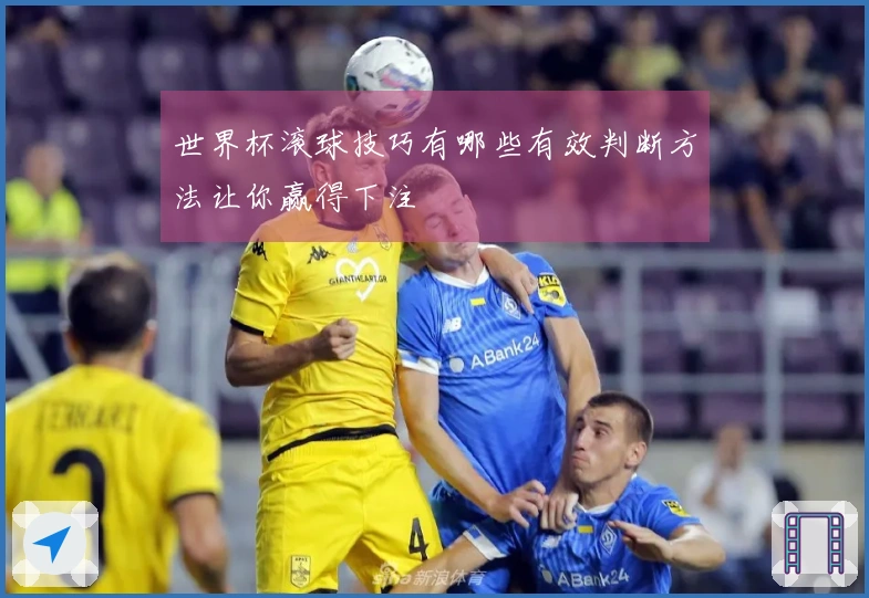 世界杯滚球技巧有哪些有效判断方法让你赢得下注