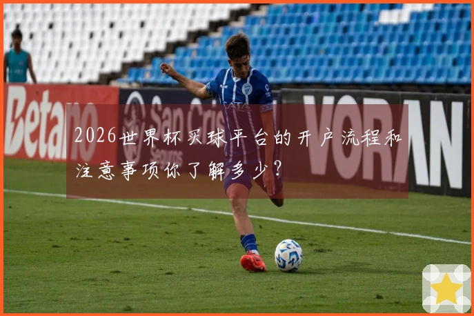 2026世界杯买球平台的开户流程和注意事项你了解多少？