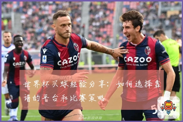 世界杯买球经验分享：如何选择靠谱的平台和比赛策略