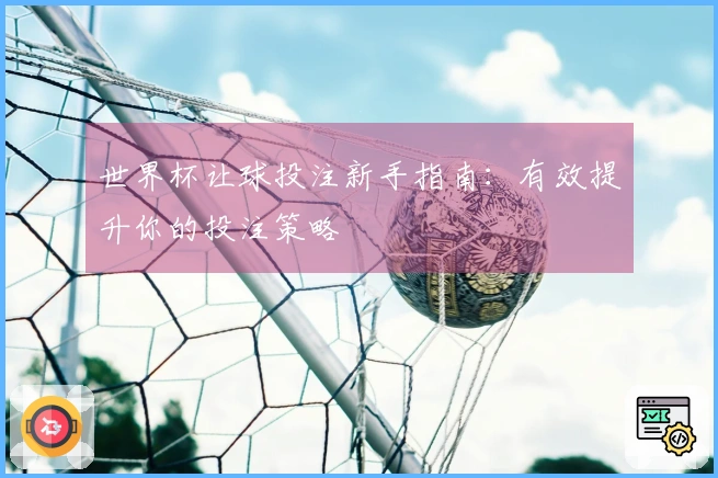 世界杯让球投注新手指南:有效提升你的投注策略