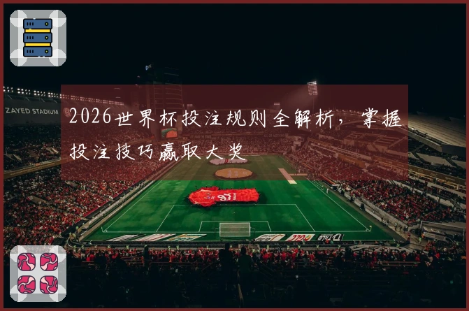 2026世界杯投注规则全解析，掌握投注技巧赢取大奖