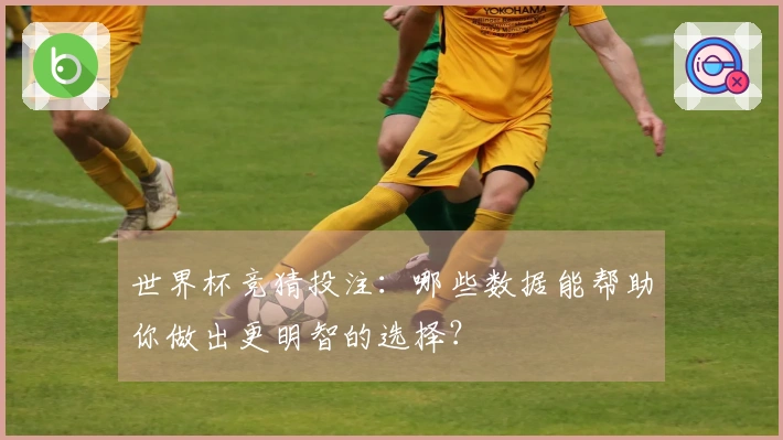 世界杯竞猜投注：哪些数据能帮助你做出更明智的选择？