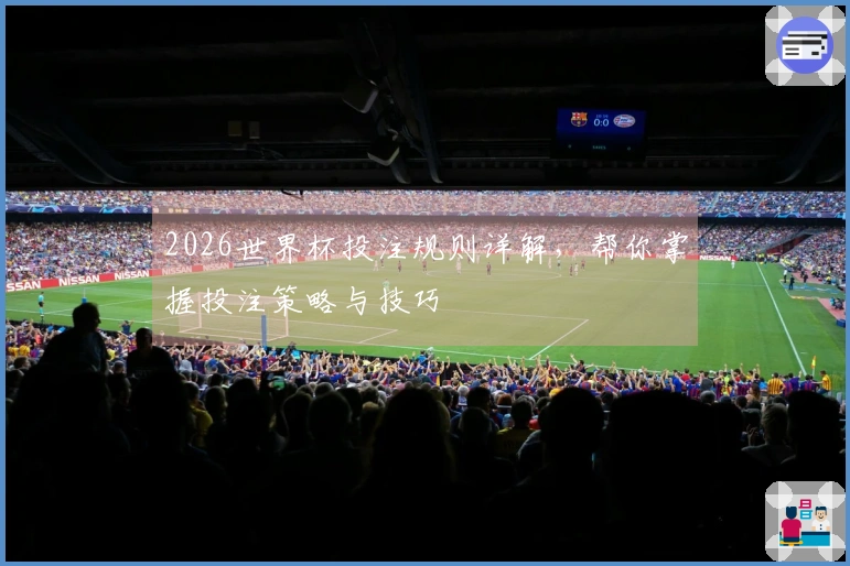 2026世界杯投注规则详解，帮你掌握投注策略与技巧