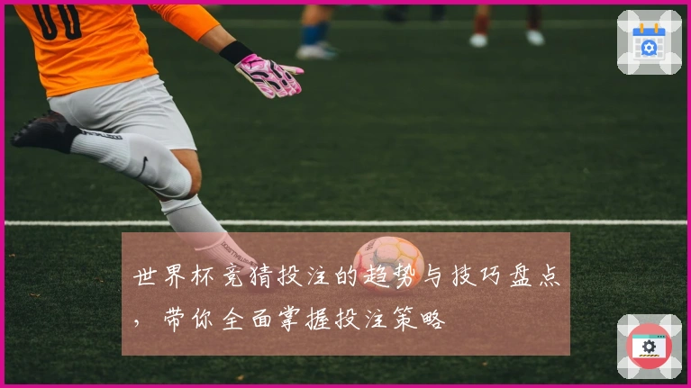 世界杯竞猜投注的趋势与技巧盘点，带你全面掌握投注策略