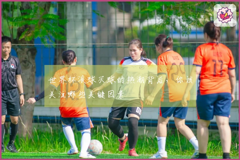 世界杯滚球买球的热潮背后，你该关注哪些关键因素