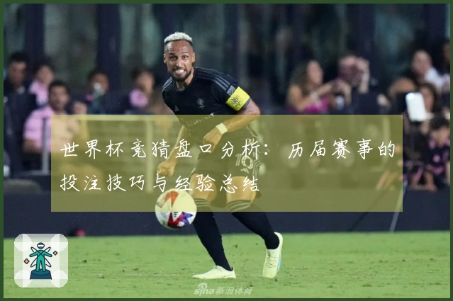 世界杯竞猜盘口分析：历届赛事的投注技巧与经验总结