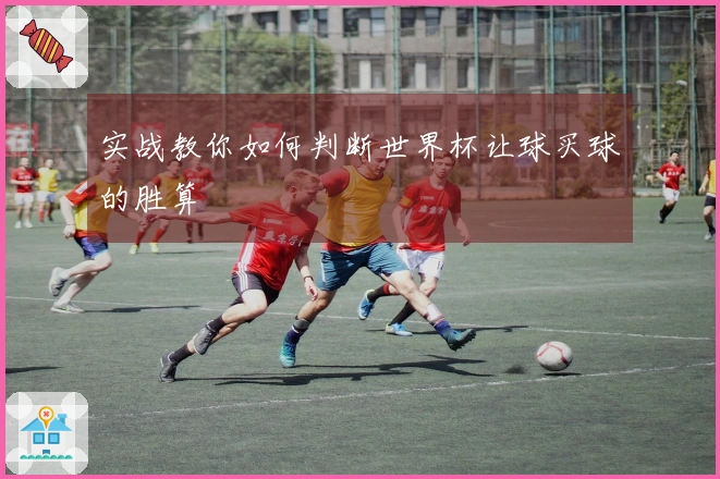 实战教你如何判断世界杯让球买球的胜算