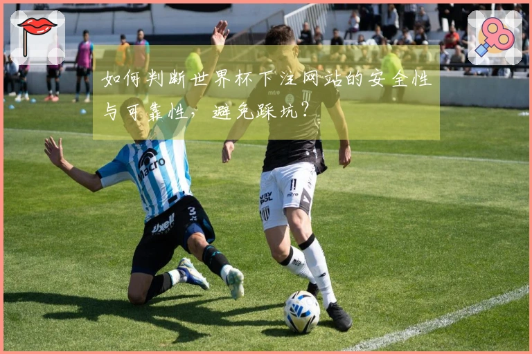 如何判断世界杯下注网站的安全性与可靠性，避免踩坑？