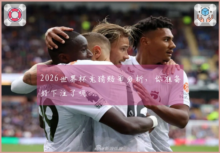 2026世界杯竞猜赔率分析,你准备好下注了吗