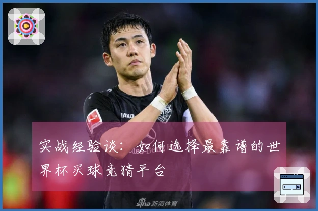 实战经验谈：如何选择最靠谱的世界杯买球竞猜平台