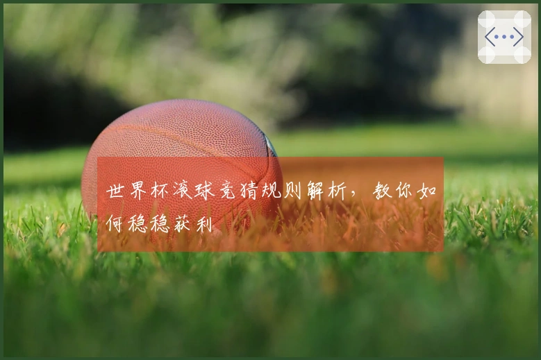 世界杯滚球竞猜规则解析，教你如何稳稳获利